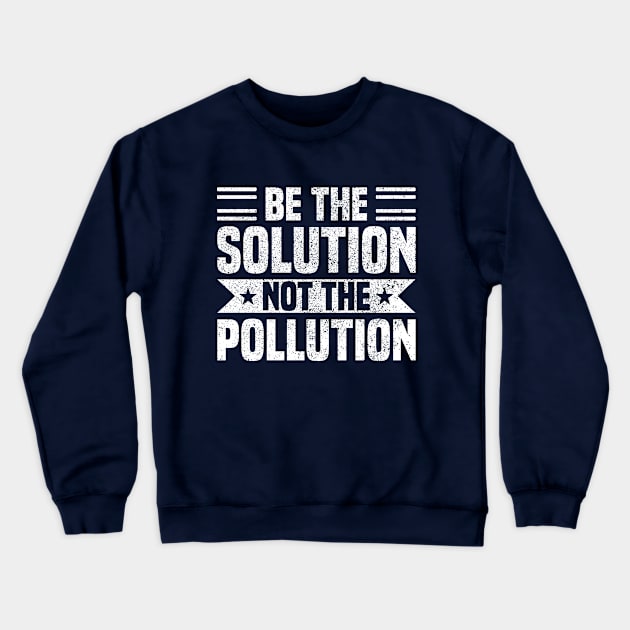 Be The Solution Not The Pollution - Best Earth Day Sayings Crewneck Sweatshirt by Vishal Sannyashi